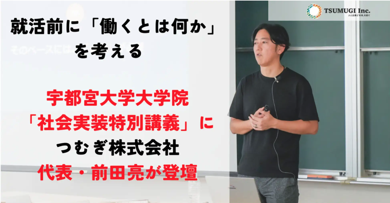 【プレスリリース】 会社概要 プレスリリース フォロー 宇都宮大学大学院「社会実装特別講義」に、つむぎ株式会社代表・前田亮が登壇　就活前に「働くとは何か」を考える講義を実施